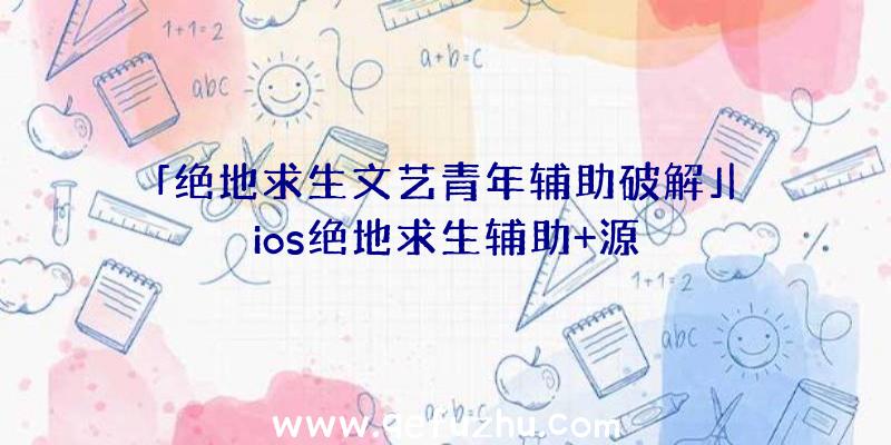 「绝地求生文艺青年辅助破解」|ios绝地求生辅助+源